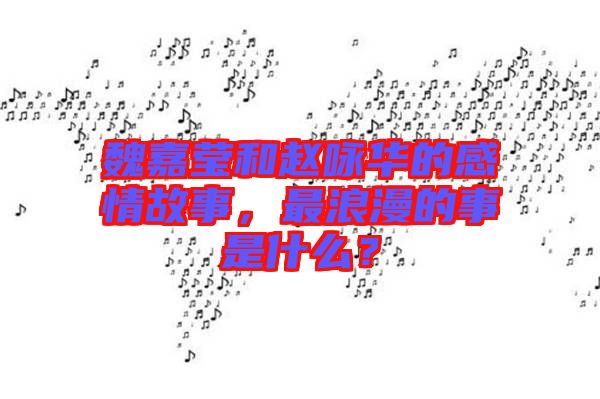 魏嘉瑩和趙詠華的感情故事，最浪漫的事是什么？