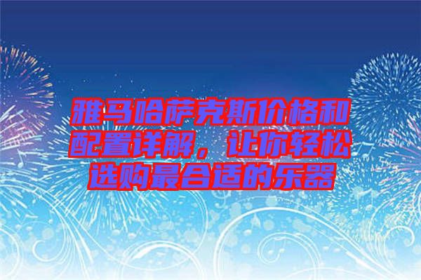 雅馬哈薩克斯價(jià)格和配置詳解，讓你輕松選購最合適的樂器