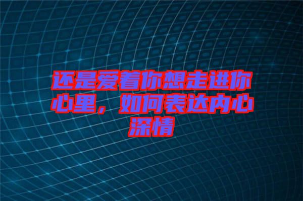 還是愛著你想走進你心里，如何表達內心深情