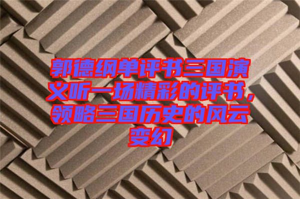 郭德綱單評(píng)書三國(guó)演義聽一場(chǎng)精彩的評(píng)書，領(lǐng)略三國(guó)歷史的風(fēng)云變幻