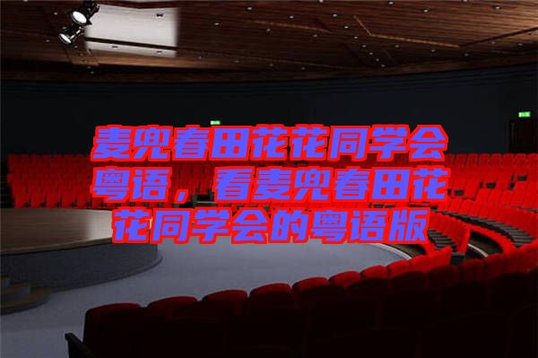 麥兜春田花花同學會粵語，看麥兜春田花花同學會的粵語版