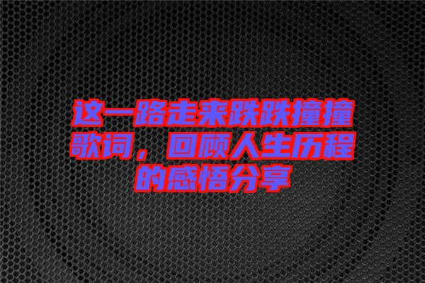 這一路走來跌跌撞撞歌詞，回顧人生歷程的感悟分享