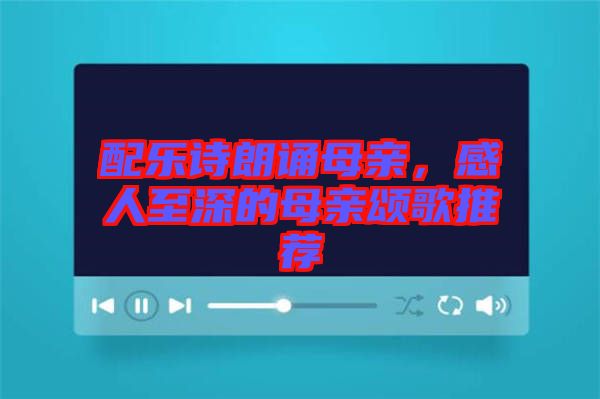 配樂詩(shī)朗誦母親，感人至深的母親頌歌推薦