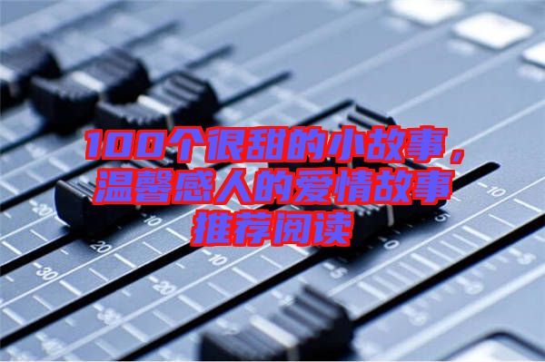 100個很甜的小故事，溫馨感人的愛情故事推薦閱讀
