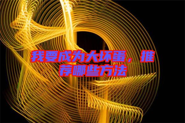 我要成為大壞蛋，推薦哪些方法