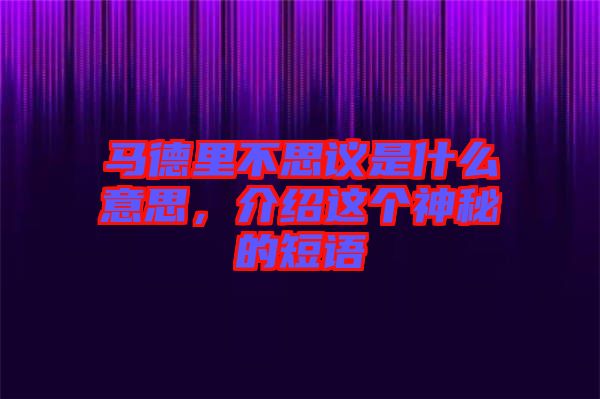 馬德里不思議是什么意思，介紹這個神秘的短語