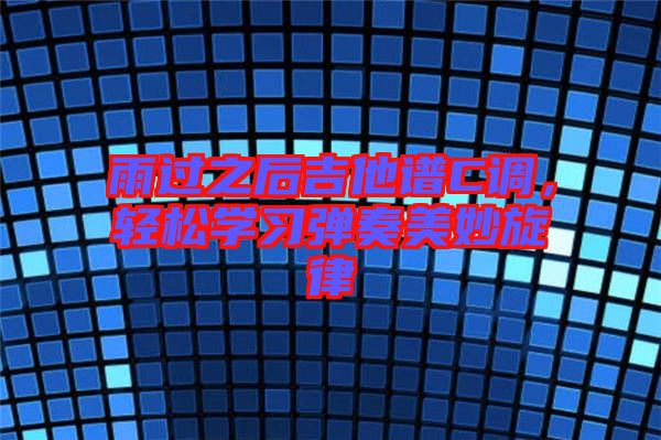 雨過之后吉他譜C調，輕松學習彈奏美妙旋律