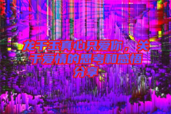 龍千玉真心只愛你，關于愛情的思考和感悟分享