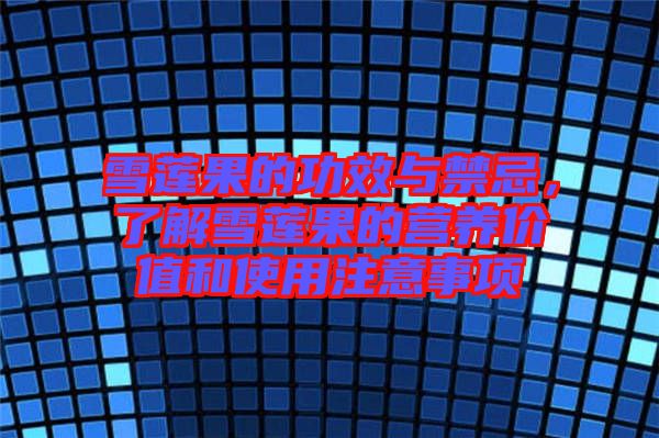 雪蓮果的功效與禁忌，了解雪蓮果的營養(yǎng)價值和使用注意事項