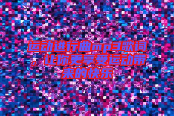 運動進(jìn)行曲mp3歌詞，讓你更享受運動帶來的快樂