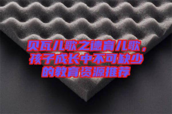 貝瓦兒歌之德育兒歌，孩子成長中不可缺少的教育資源推薦