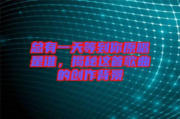 總有一天等到你原唱是誰，揭秘這首歌曲的創作背景
