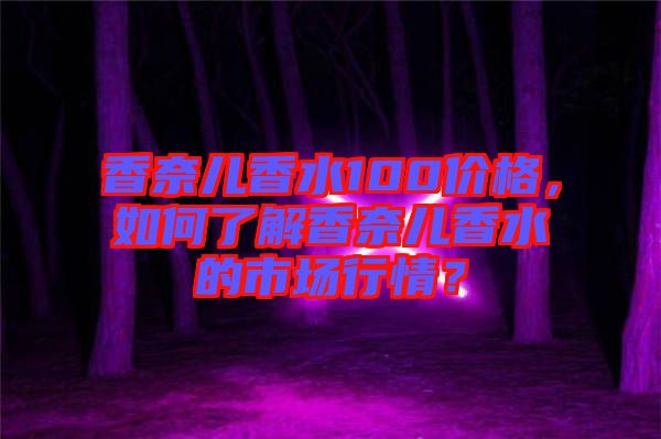 香奈兒香水100價(jià)格，如何了解香奈兒香水的市場(chǎng)行情？