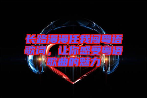 長路漫漫任我闖粵語歌詞，讓你感受粵語歌曲的魅力