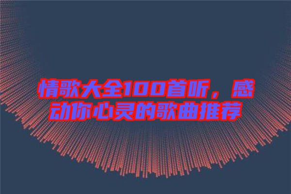情歌大全100首聽，感動你心靈的歌曲推薦