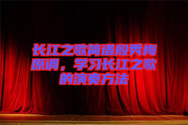 長江之歌簡譜殷秀梅原調，學習長江之歌的演奏方法