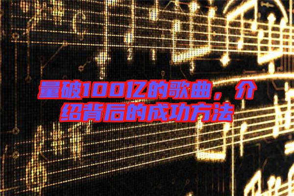 量破100億的歌曲，介紹背后的成功方法