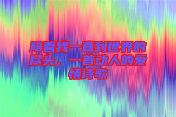 陪著我一直到世界的盡頭，一首動人的愛情詩歌