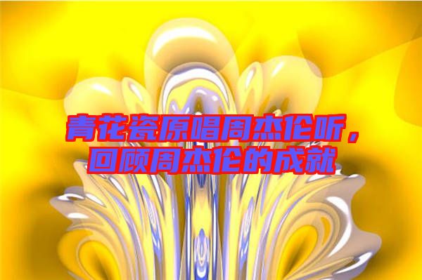 青花瓷原唱周杰倫聽，回顧周杰倫的成就