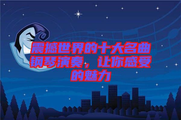 震撼世界的十大名曲鋼琴演奏，讓你感受的魅力