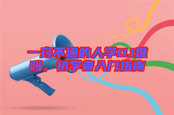 一竅不通的人學(xué)DJ難嗎，初學(xué)者入門(mén)指南