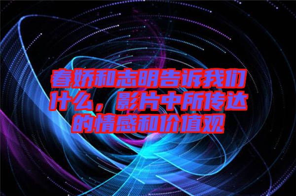春嬌和志明告訴我們什么，影片中所傳達的情感和價值觀