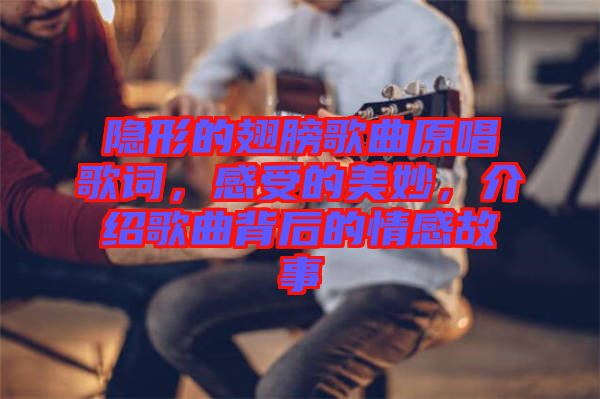 隱形的翅膀歌曲原唱歌詞，感受的美妙，介紹歌曲背后的情感故事