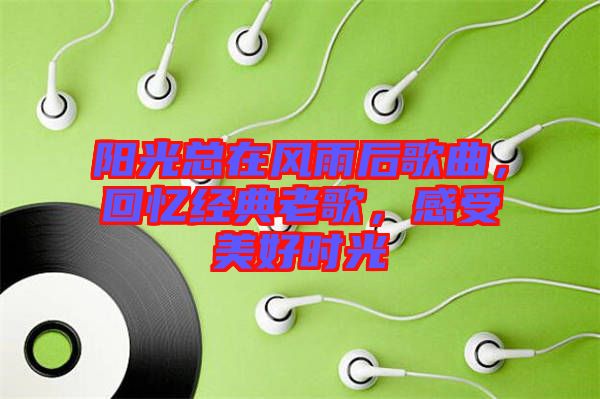 陽(yáng)光總在風(fēng)雨后歌曲，回憶經(jīng)典老歌，感受美好時(shí)光